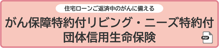 住宅ローンご返済中のがんに備えるがん保障特約付リビング・ニーズ特約付団体信用生命保険