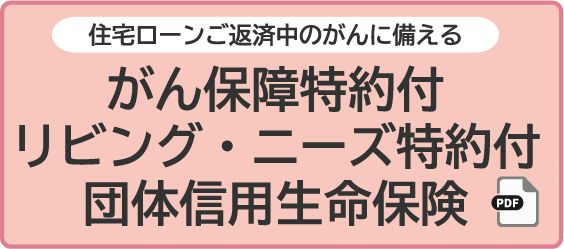 住宅ローンご返済中のがんに備えるがん保障特約付リビング・ニーズ特約付団体信用生命保険